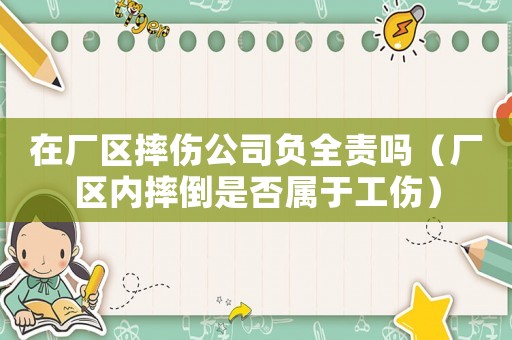 在廠區(qū)摔傷公司負(fù)全責(zé)嗎（廠區(qū)內(nèi)摔倒是否屬于工傷）