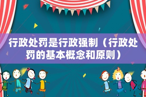 行政處罰是行政強(qiáng)制（行政處罰的基本概念和原則）