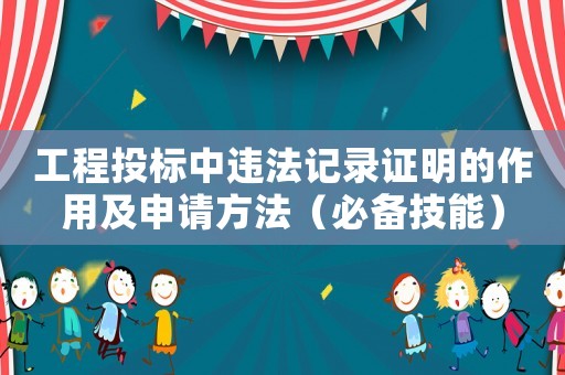工程投標中違法記錄證明的作用及申請方法（必備技能）