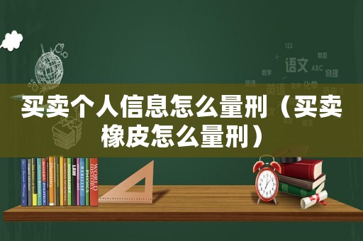 買賣個人信息怎么量刑（買賣橡皮怎么量刑）
