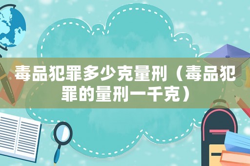 毒品犯罪多少克量刑（毒品犯罪的量刑一千克）