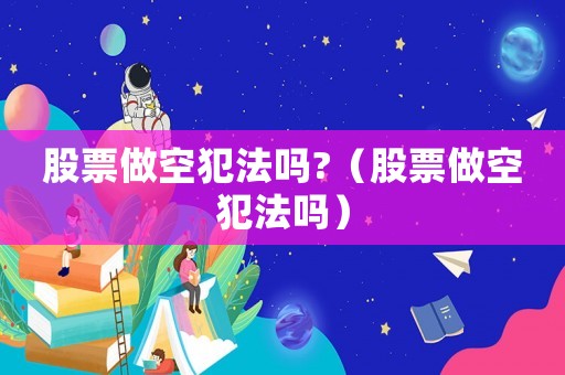 股票做空犯法嗎?（股票做空犯法嗎）