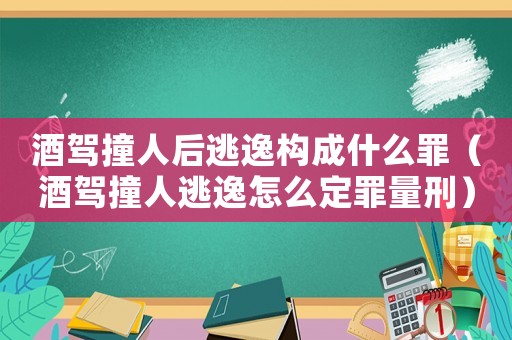酒駕撞人后逃逸構(gòu)成什么罪（酒駕撞人逃逸怎么定罪量刑）