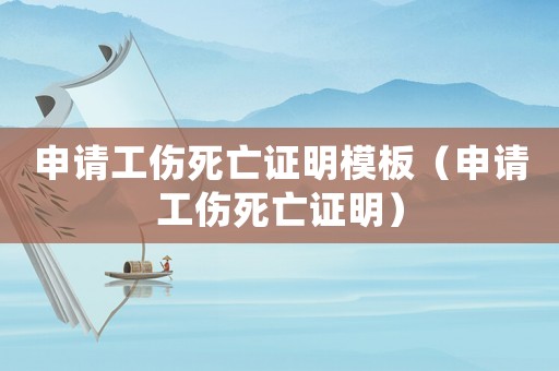 申請工傷死亡證明模板（申請工傷死亡證明）