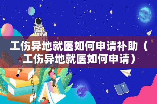 工傷異地就醫如何申請補助（工傷異地就醫如何申請）