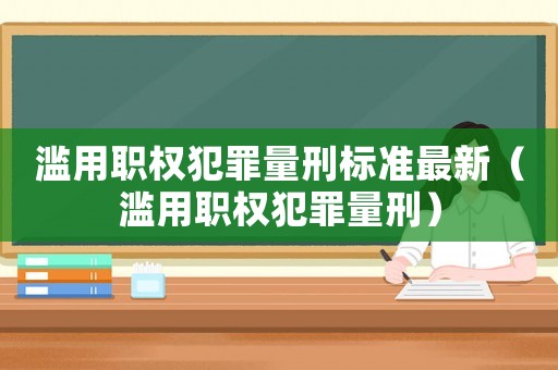 濫用職權(quán)犯罪量刑標準最新（濫用職權(quán)犯罪量刑）