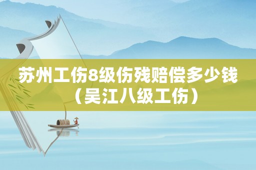 蘇州工傷8級傷殘賠償多少錢（吳江八級工傷）