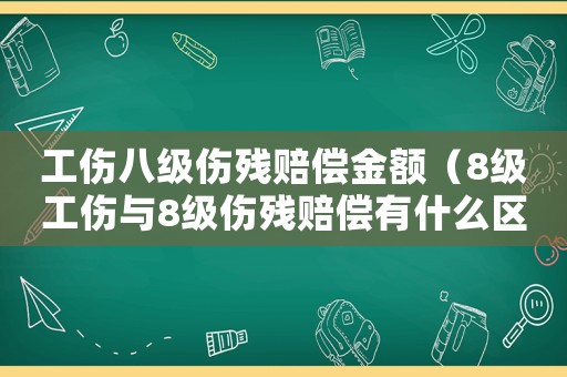 工傷八級傷殘賠償金額（8級工傷與8級傷殘賠償有什么區別）