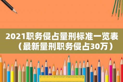 2021職務侵占量刑標準一覽表（最新量刑職務侵占30萬）