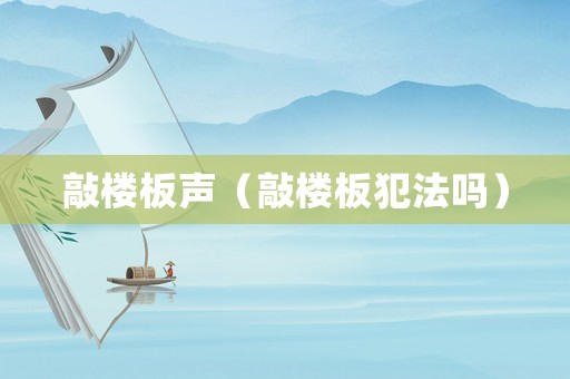 敲樓板聲（敲樓板犯法嗎）