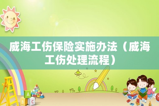 威海工傷保險實施辦法（威海工傷處理流程）