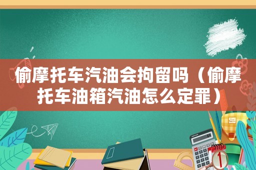 偷摩托車汽油會拘留嗎（偷摩托車油箱汽油怎么定罪）