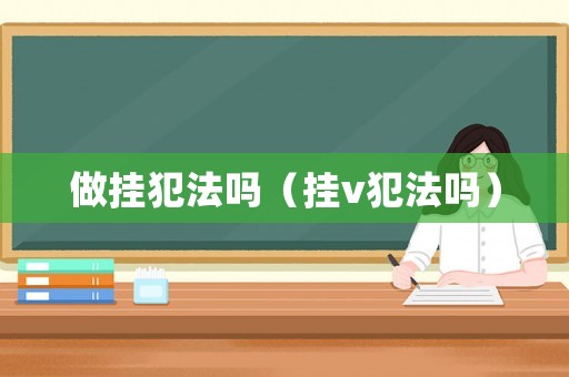 做掛犯法嗎（掛v犯法嗎）