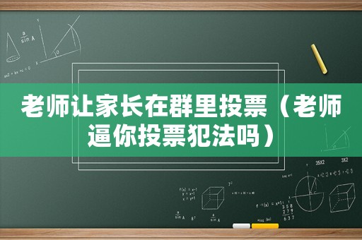 老師讓家長(zhǎng)在群里投票（老師逼你投票犯法嗎）