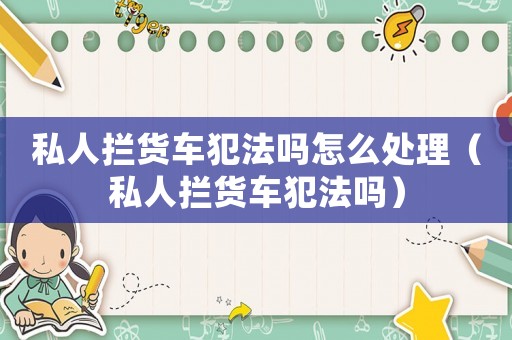 私人攔貨車犯法嗎怎么處理（私人攔貨車犯法嗎）