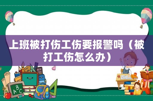 上班被打傷工傷要報警嗎（被打工傷怎么辦）