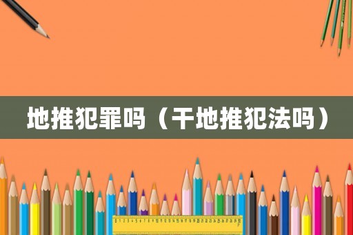 地推犯罪嗎（干地推犯法嗎）