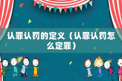 認罪認罰的定義（認罪認罰怎么定罪）