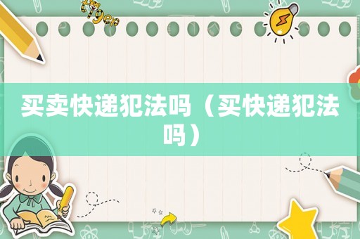 買賣快遞犯法嗎（買快遞犯法嗎）
