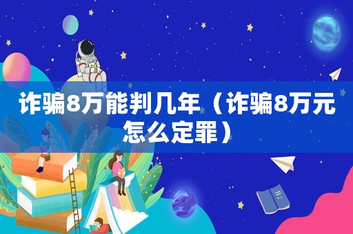 詐騙8萬能判幾年（詐騙8萬元怎么定罪）
