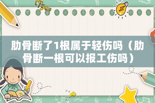 肋骨斷了1根屬于輕傷嗎（肋骨斷一根可以報工傷嗎）