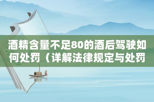 酒精含量不足80的酒后駕駛如何處罰（詳解法律規定與處罰方式）
