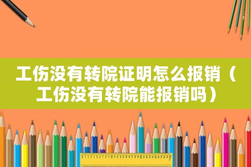 工傷沒有轉(zhuǎn)院證明怎么報(bào)銷（工傷沒有轉(zhuǎn)院能報(bào)銷嗎）