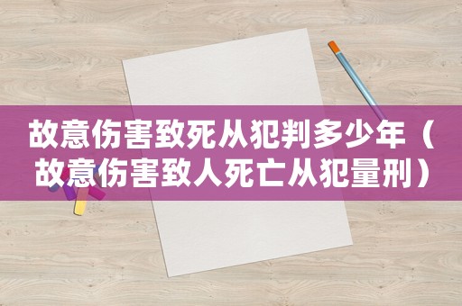 故意傷害致死從犯判多少年（故意傷害致人死亡從犯量刑）
