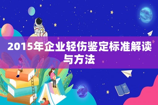 2015年企業輕傷鑒定標準解讀與方法