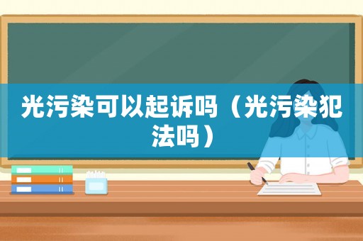 光污染可以起訴嗎（光污染犯法嗎）