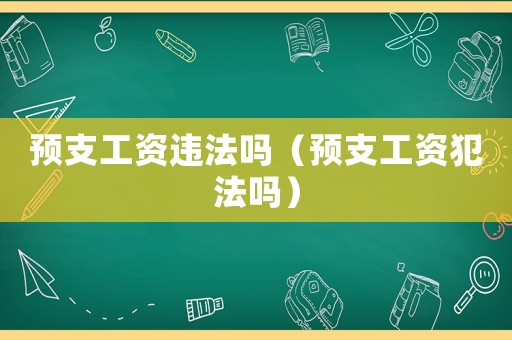 預支工資違法嗎（預支工資犯法嗎）