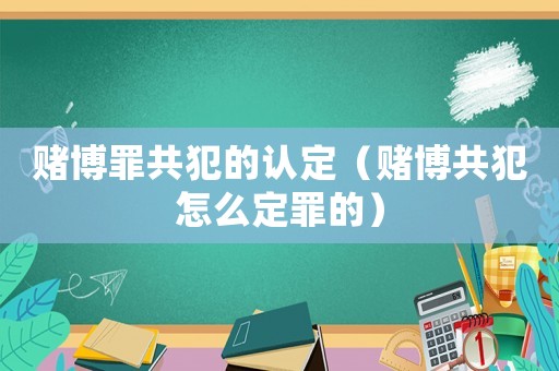 賭博罪共犯的認定（賭博共犯怎么定罪的）