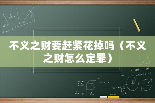 不義之財(cái)要趕緊花掉嗎（不義之財(cái)怎么定罪）