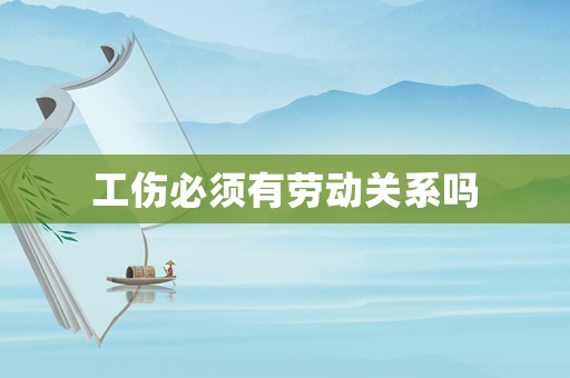 工傷必須有勞動關系嗎