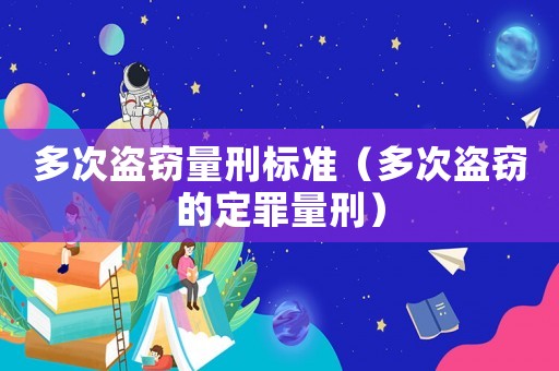 多次盜竊量刑標準（多次盜竊的定罪量刑）