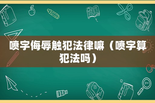 噴字侮辱觸犯法律嘛（噴字算犯法嗎）