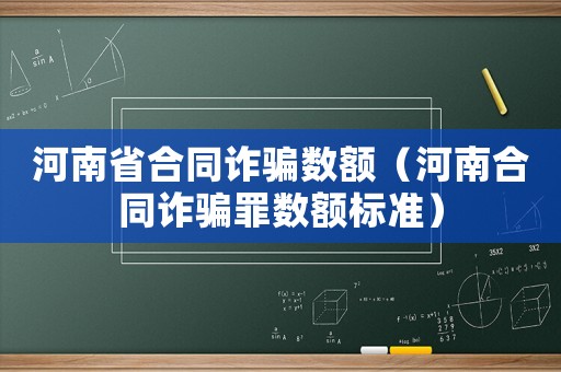 河南省合同詐騙數額（河南合同詐騙罪數額標準）