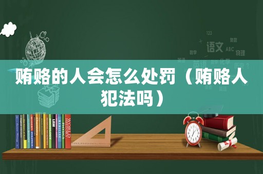 賄賂的人會怎么處罰（賄賂人犯法嗎）