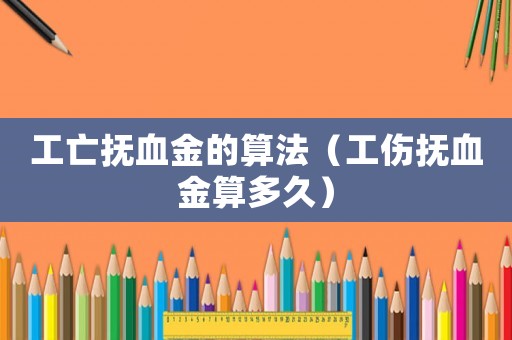 工亡撫血金的算法（工傷撫血金算多久）