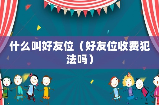 什么叫好友位（好友位收費犯法嗎）