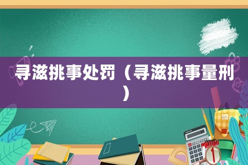 尋滋挑事處罰（尋滋挑事量刑）
