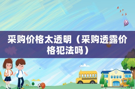 采購價格太透明（采購透露價格犯法嗎）