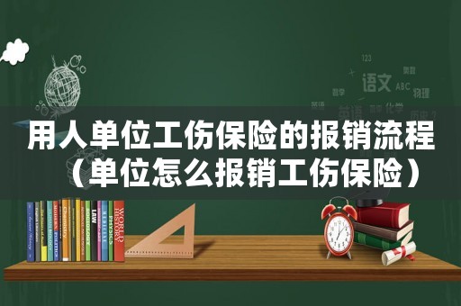 用人單位工傷保險的報銷流程（單位怎么報銷工傷保險）