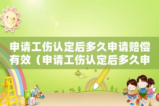 申請工傷認定后多久申請賠償有效（申請工傷認定后多久申請賠償）
