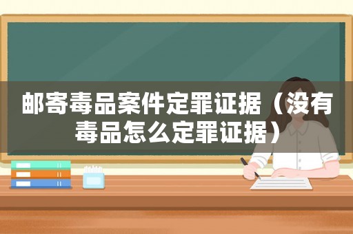 郵寄毒品案件定罪證據（沒有毒品怎么定罪證據）