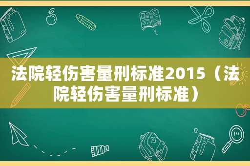 法院輕傷害量刑標準2015（法院輕傷害量刑標準）