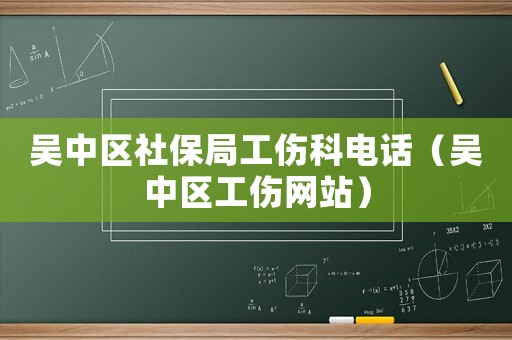 吳中區社保局工傷科電話（吳中區工傷網站）