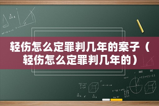 輕傷怎么定罪判幾年的案子（輕傷怎么定罪判幾年的）