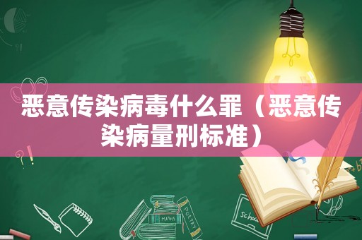 惡意傳染病毒什么罪（惡意傳染病量刑標(biāo)準(zhǔn)）