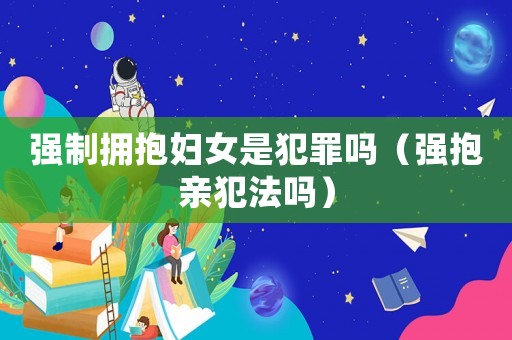 強制擁抱婦女是犯罪嗎（強抱親犯法嗎）